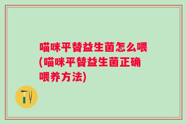 喵咪平替益生菌怎么喂(喵咪平替益生菌正确喂养方法)