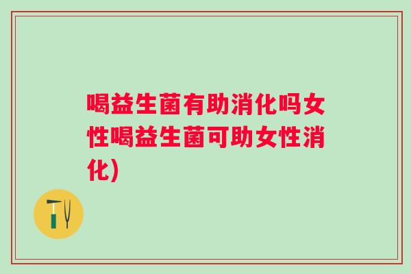 喝益生菌有助消化吗女性喝益生菌可助女性消化) 喝益生菌有助消化吗女性喝益生菌可助女性消化)