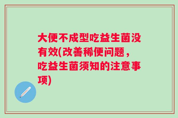 大便不成型吃益生菌没有效(改善稀便问题,吃益生菌须知的注意事项) 大便不成型吃益生菌没有效(改善稀便问题,吃益生菌须知的注意事项)