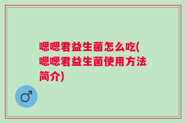 嗯嗯君益生菌怎么吃(嗯嗯君益生菌使用方法简介)
