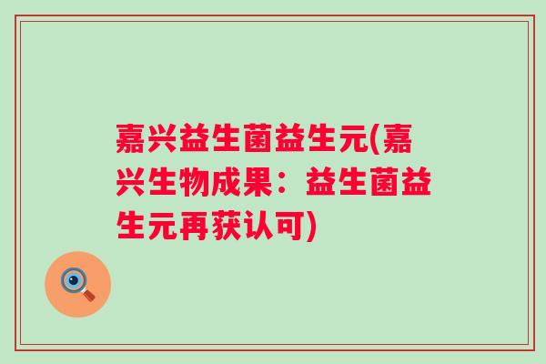嘉兴益生菌益生元(嘉兴生物成果:益生菌益生元再获认可) 嘉兴益生菌益生元(嘉兴生物成果:益生菌益生元再获认可)