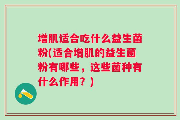增肌适合吃什么益生菌粉(适合增肌的益生菌粉有哪些，这些菌种有什么作用？)
