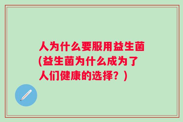 人为什么要服用益生菌(益生菌为什么成为了人们健康的选择？)