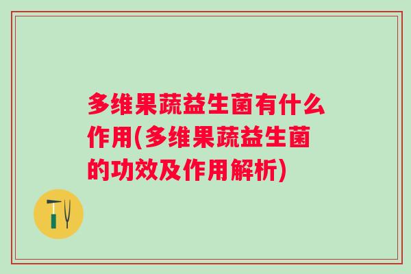 多维果蔬益生菌有什么作用(多维果蔬益生菌的功效及作用解析)