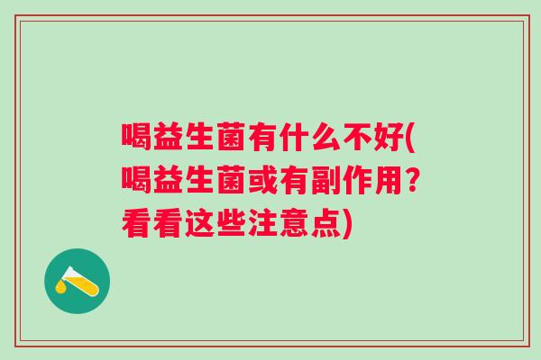 喝益生菌有什么不好(喝益生菌或有副作用?看看这些注意点) 喝益生菌有什么不好(喝益生菌或有副作用?看看这些注意点)