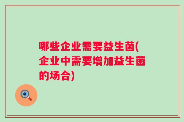 哪些企业需要益生菌(企业中需要增加益生菌的场合)