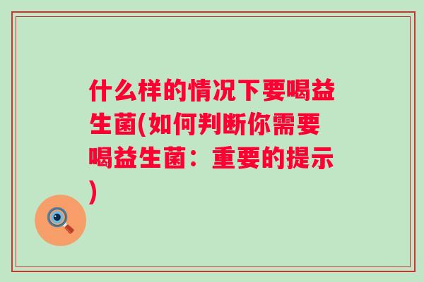 什么样的情况下要喝益生菌(如何判断你需要喝益生菌:重要的提示) 什么样的情况下要喝益生菌(如何判断你需要喝益生菌:重要的提示)