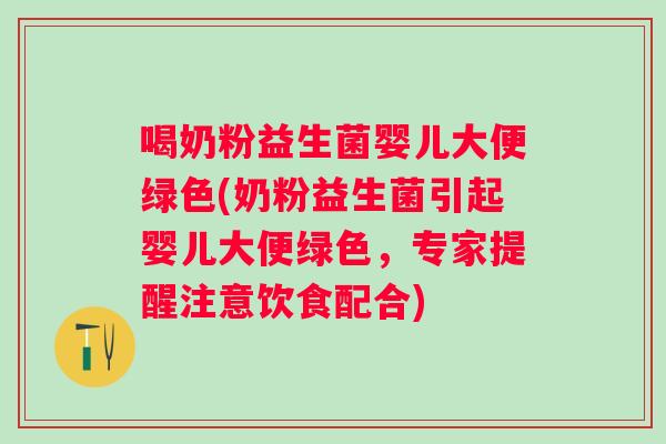 喝奶粉益生菌婴儿大便绿色(奶粉益生菌引起婴儿大便绿色,专家提醒注意饮食配合) 喝奶粉益生菌婴儿大便绿色(奶粉益生菌引起婴儿大便绿色,专家提醒注意饮食配合)