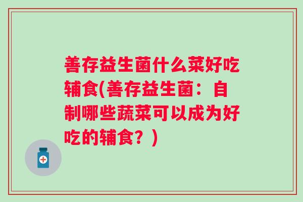 善存益生菌什么菜好吃辅食(善存益生菌：自制哪些蔬菜可以成为好吃的辅食？)
