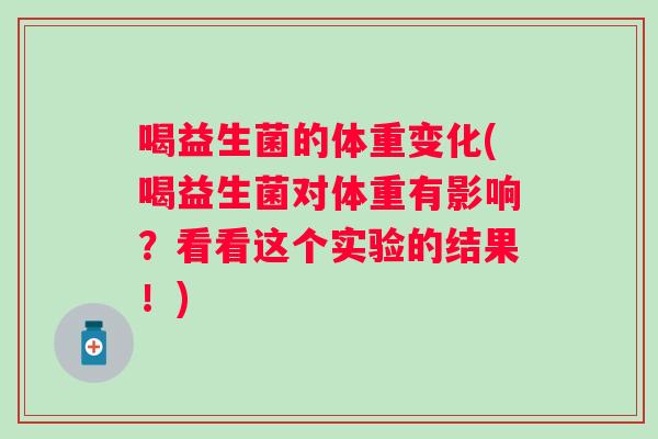 喝益生菌的体重变化(喝益生菌对体重有影响?看看这个实验的结果!) 喝益生菌的体重变化(喝益生菌对体重有影响?看看这个实验的结果!)