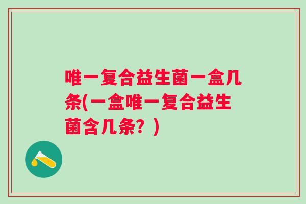 复合益生菌一盒几条(一盒复合益生菌含几条？)