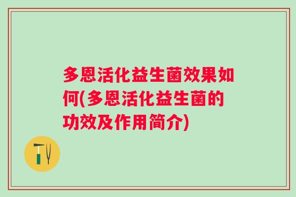 多恩活化益生菌效果如何(多恩活化益生菌的功效及作用简介) 多恩活化益生菌效果如何(多恩活化益生菌的功效及作用简介)