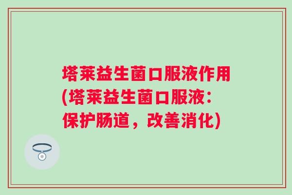 塔莱益生菌口服液作用(塔莱益生菌口服液:保护肠道,改善消化) 塔莱益生菌口服液作用(塔莱益生菌口服液:保护肠道,改善消化)