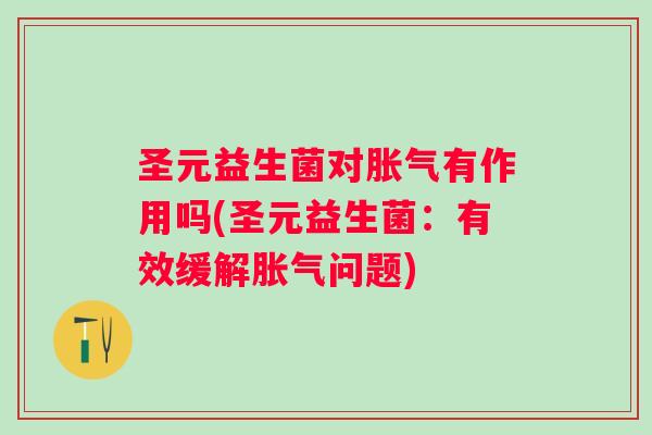 圣元益生菌对有作用吗(圣元益生菌：有效缓解问题)