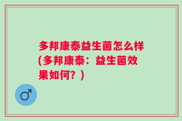 多邦康泰益生菌怎么样(多邦康泰:益生菌效果如何?) 多邦康泰益生菌怎么样(多邦康泰:益生菌效果如何?)