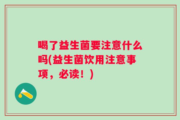 喝了益生菌要注意什么吗(益生菌饮用注意事项，必读！)