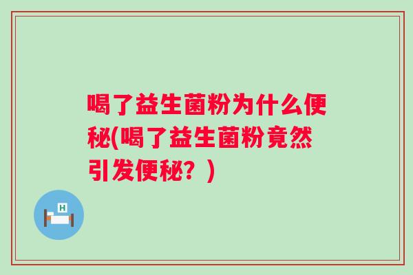 喝了益生菌粉为什么(喝了益生菌粉竟然引发?) 喝了益生菌粉为什么(喝了益生菌粉竟然引发?)