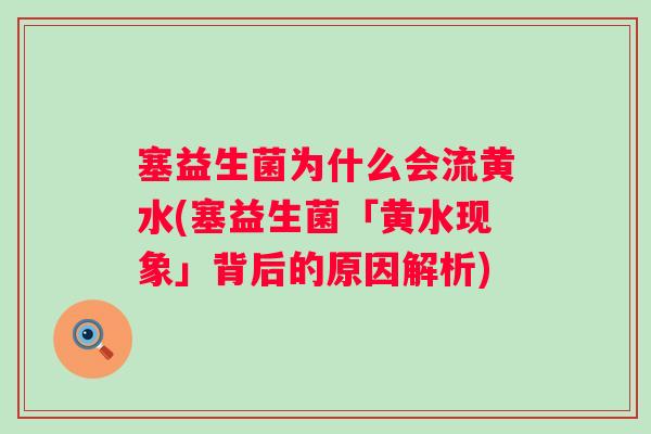 塞益生菌为什么会流黄水(塞益生菌「黄水现象」背后的原因解析)