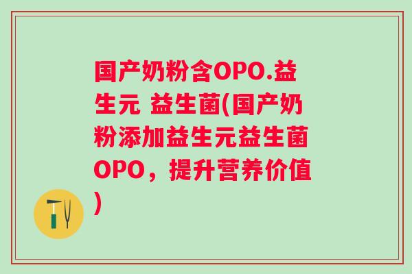国产奶粉含OPO.益生元 益生菌(国产奶粉添加益生元益生菌 OPO，提升营养价值)