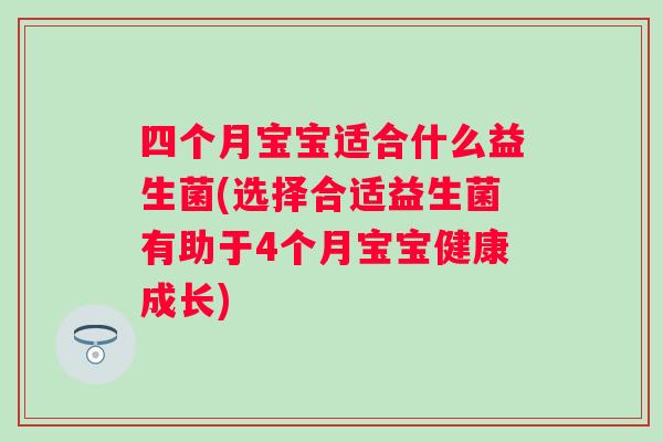 四个月宝宝适合什么益生菌(选择合适益生菌有助于4个月宝宝健康成长) 四个月宝宝适合什么益生菌(选择合适益生菌有助于4个月宝宝健康成长)