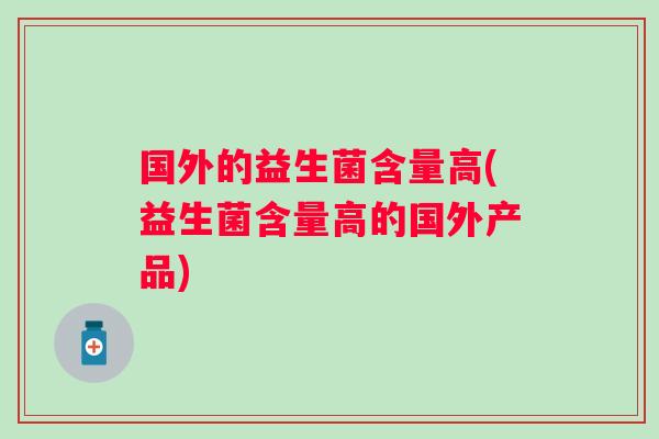 国外的益生菌含量高(益生菌含量高的国外产品)
