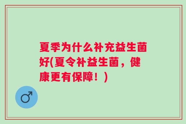 夏季为什么补充益生菌好(夏令补益生菌，健康更有保障！)
