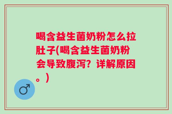 喝含益生菌奶粉怎么拉肚子(喝含益生菌奶粉会导致？详解原因。)