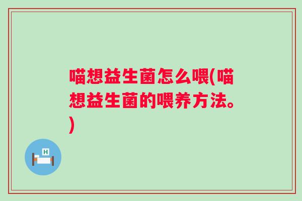 喵想益生菌怎么喂(喵想益生菌的喂养方法。)