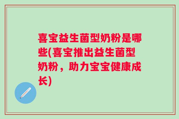 喜宝益生菌型奶粉是哪些(喜宝推出益生菌型奶粉，助力宝宝健康成长)