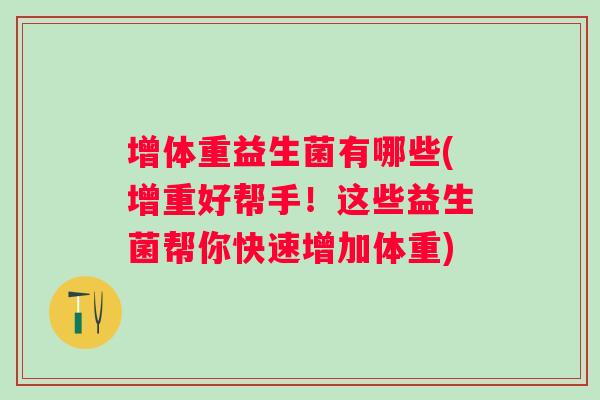 增体重益生菌有哪些(增重好帮手!这些益生菌帮你快速增加体重) 增体重益生菌有哪些(增重好帮手!这些益生菌帮你快速增加体重)