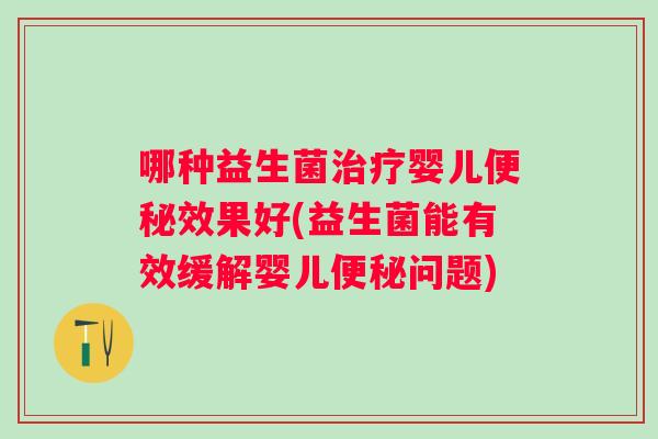 哪种益生菌婴儿效果好(益生菌能有效缓解婴儿问题)