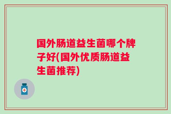 国外肠道益生菌哪个牌子好(国外优质肠道益生菌推荐)