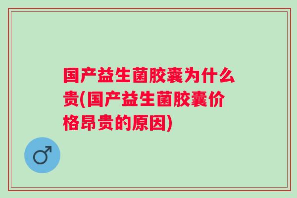 国产益生菌胶囊为什么贵(国产益生菌胶囊价格昂贵的原因) 国产益生菌胶囊为什么贵(国产益生菌胶囊价格昂贵的原因)