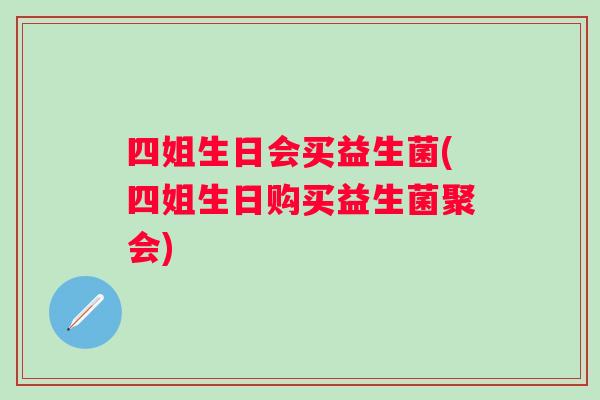 四姐生日会买益生菌(四姐生日购买益生菌聚会)