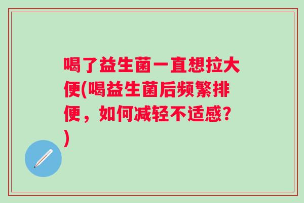 喝了益生菌一直想拉大便(喝益生菌后频繁排便，如何减轻不适感？)