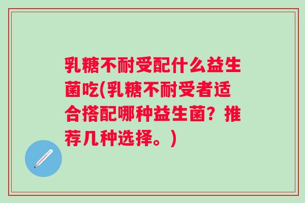 受配什么益生菌吃(受者适合搭配哪种益生菌?推荐几种选择。) 受配什么益生菌吃(受者适合搭配哪种益生菌?推荐几种选择。)