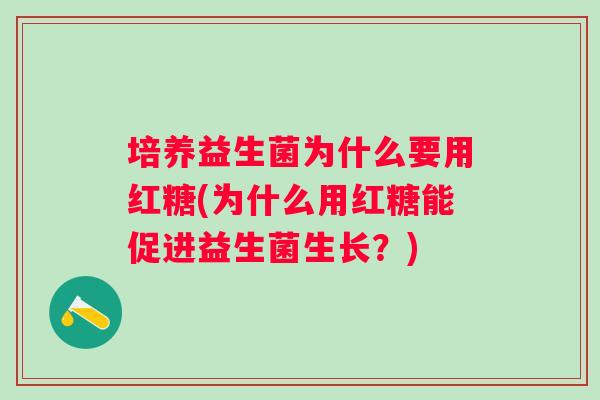 培养益生菌为什么要用红糖(为什么用红糖能促进益生菌生长？)