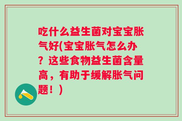 吃什么益生菌对宝宝好(宝宝怎么办?这些食物益生菌含量高,有助于缓解问题!) 吃什么益生菌对宝宝好(宝宝怎么办?这些食物益生菌含量高,有助于缓解问题!)