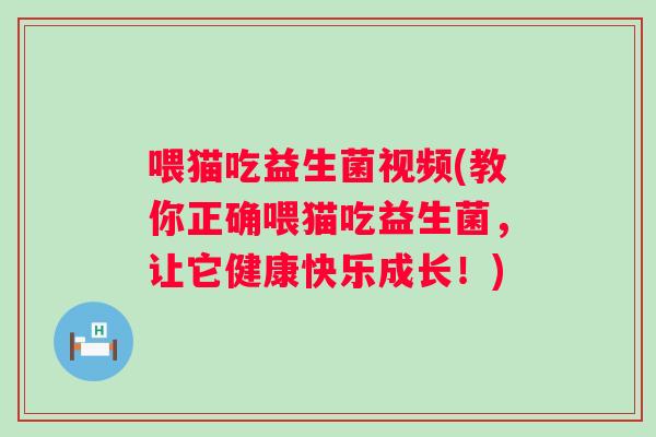 喂猫吃益生菌视频(教你正确喂猫吃益生菌,让它健康快乐成长!) 喂猫吃益生菌视频(教你正确喂猫吃益生菌,让它健康快乐成长!)