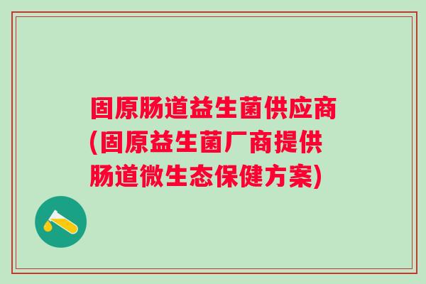 固原肠道益生菌供应商(固原益生菌厂商提供肠道微生态保健方案)