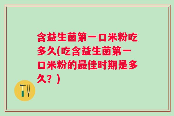 含益生菌第一口米粉吃多久(吃含益生菌第一口米粉的佳时期是多久?) 含益生菌第一口米粉吃多久(吃含益生菌第一口米粉的佳时期是多久?)