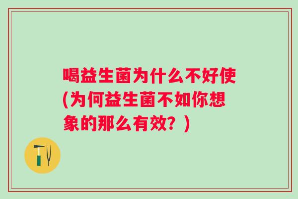 喝益生菌为什么不好使(为何益生菌不如你想象的那么有效?) 喝益生菌为什么不好使(为何益生菌不如你想象的那么有效?)