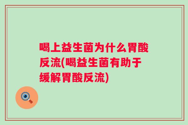 喝上益生菌为什么胃酸反流(喝益生菌有助于缓解胃酸反流)