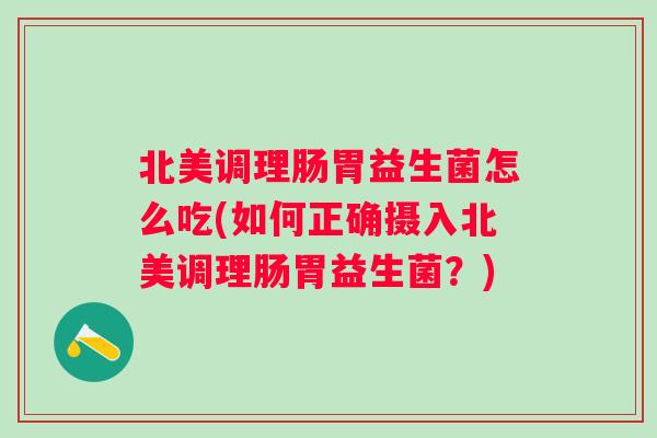 北美调理肠胃益生菌怎么吃(如何正确摄入北美调理肠胃益生菌?) 北美调理肠胃益生菌怎么吃(如何正确摄入北美调理肠胃益生菌?)