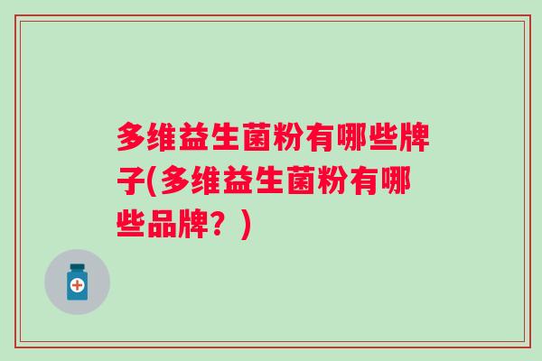 多维益生菌粉有哪些牌子(多维益生菌粉有哪些品牌？)