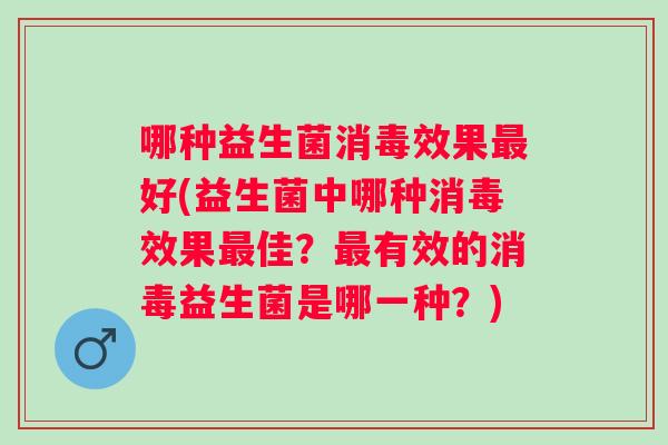 哪种益生菌消毒效果好(益生菌中哪种消毒效果佳？有效的消毒益生菌是哪一种？)