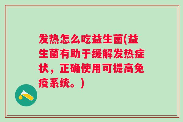 发热怎么吃益生菌(益生菌有助于缓解发热症状，正确使用可提高系统。)