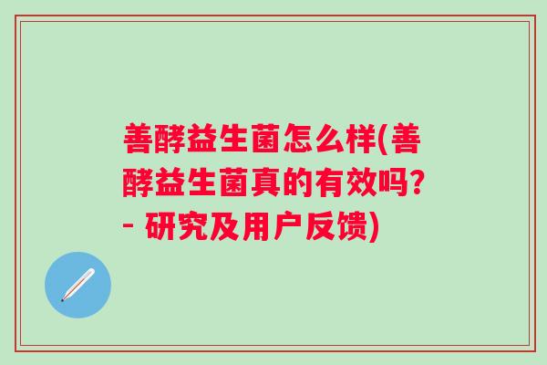 善酵益生菌怎么样(善酵益生菌真的有效吗？- 研究及用户反馈)