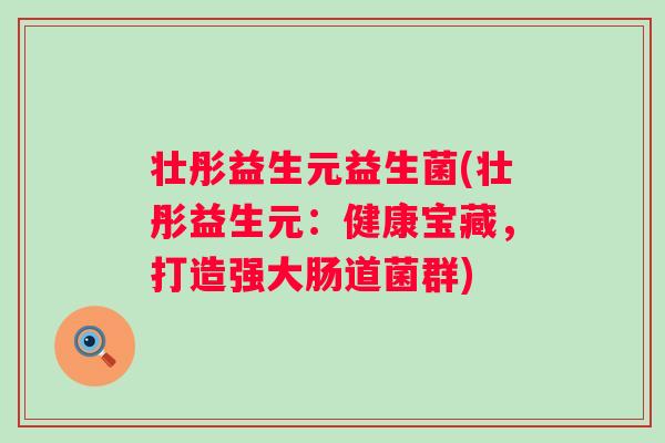 壮彤益生元益生菌(壮彤益生元：健康宝藏，打造强大肠道菌群)