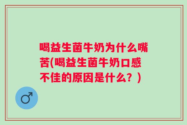喝益生菌牛奶为什么嘴苦(喝益生菌牛奶口感不佳的原因是什么？)